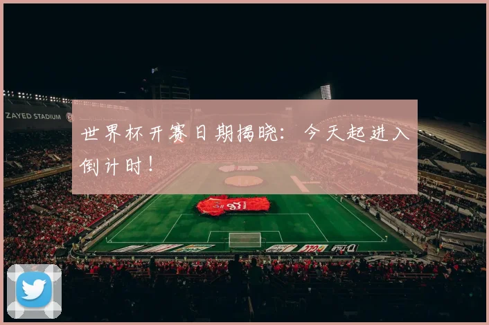 世界杯开赛日期揭晓:今天起进入倒计时!