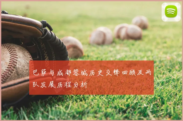 巴萨与成都蓉城历史交锋回顾及两队发展历程分析