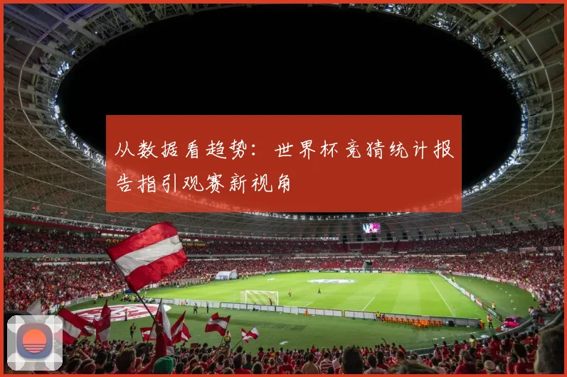 从数据看趋势：世界杯竞猜统计报告指引观赛新视角