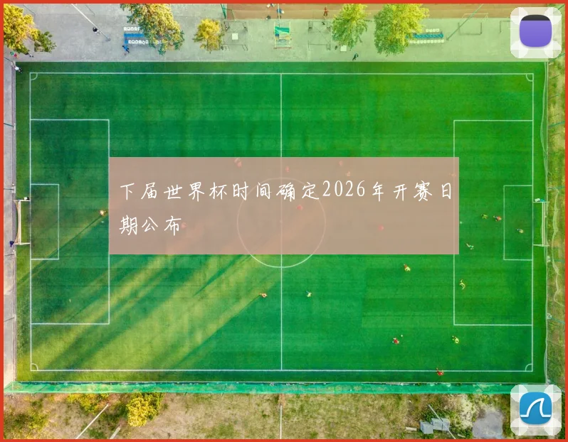 下届世界杯时间确定2026年开赛日期公布