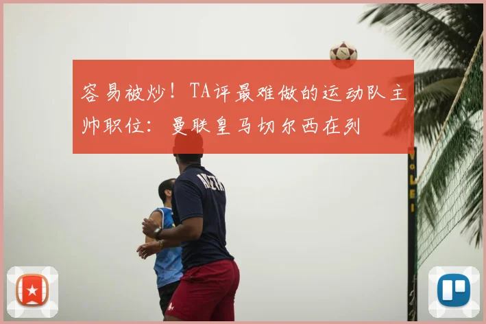 容易被炒!TA评最难做的运动队主帅职位:曼联皇马切尔西在列