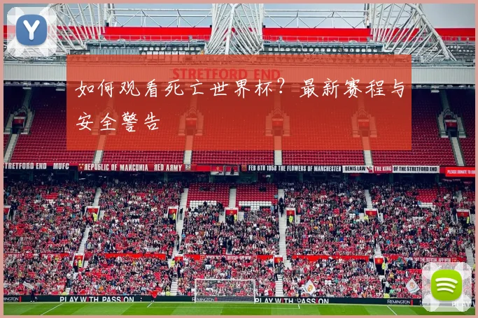 如何观看死亡世界杯?最新赛程与安全警告
