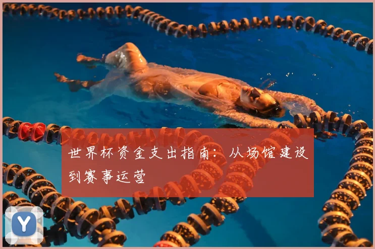 世界杯资金支出指南:从场馆建设到赛事运营