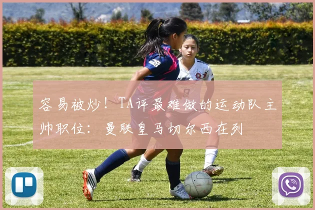容易被炒！TA评最难做的运动队主帅职位：曼联皇马切尔西在列