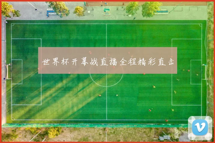 世界杯开幕战直播全程精彩直击