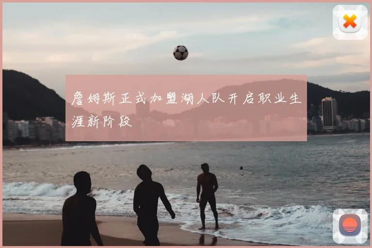 詹姆斯正式加盟湖人队开启职业生涯新阶段