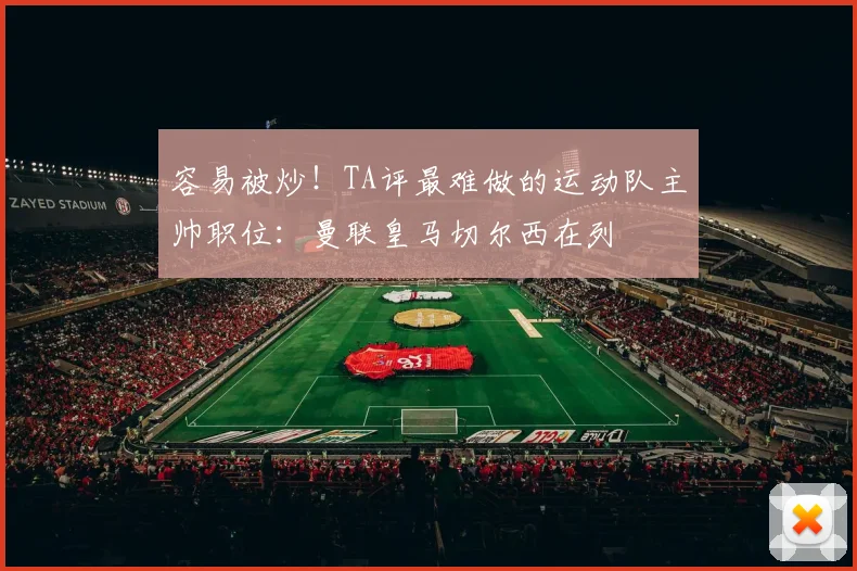 容易被炒!TA评最难做的运动队主帅职位:曼联皇马切尔西在列