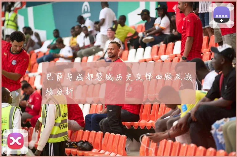 巴萨与成都蓉城历史交锋回顾及战绩分析