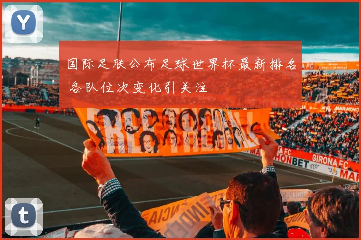 国际足联公布足球世界杯最新排名 各队位次变化引关注