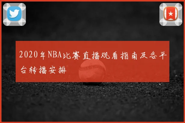2020年NBA比赛直播观看指南及各平台转播安排