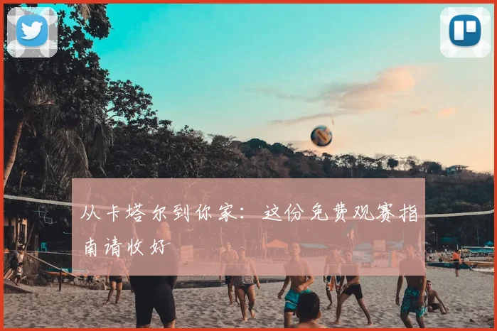 从卡塔尔到你家:这份免费观赛指南请收好