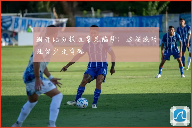 避开比分投注常见陷阱：这些技巧让你少走弯路