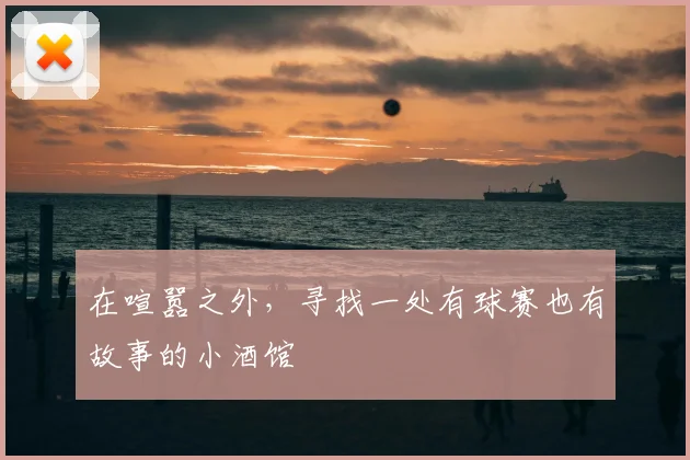 在喧嚣之外,寻找一处有球赛也有故事的小酒馆