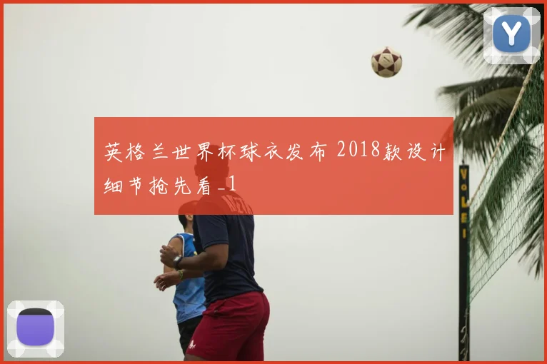 英格兰世界杯球衣发布 2018款设计细节抢先看_1