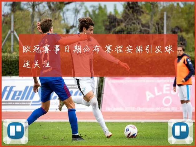 欧冠赛事日期公布 赛程安排引发球迷关注