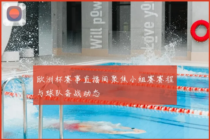 欧洲杯赛事直播间聚焦小组赛赛程与球队备战动态