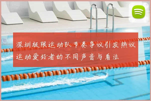 深圳极限运动队节奏争议引发热议运动爱好者的不同声音与看法