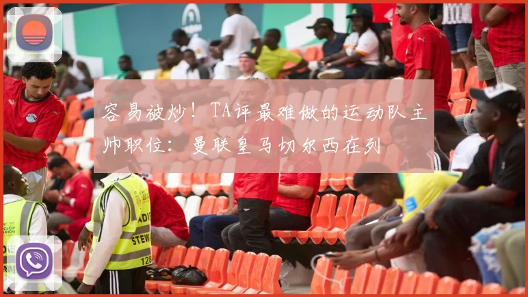 容易被炒！TA评最难做的运动队主帅职位：曼联皇马切尔西在列