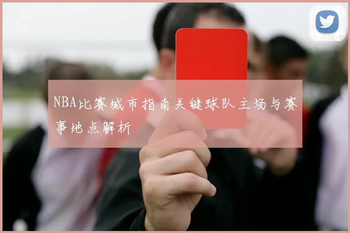 NBA比赛城市指南关键球队主场与赛事地点解析
