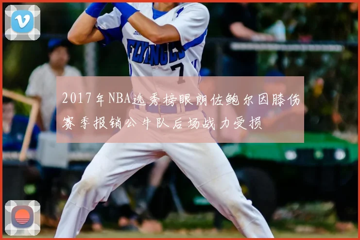 2017年NBA选秀榜眼朗佐鲍尔因膝伤赛季报销公牛队后场战力受损