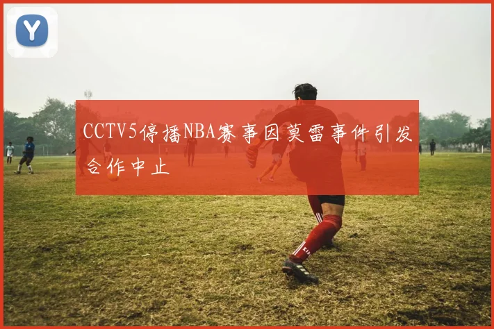 CCTV5停播NBA赛事因莫雷事件引发合作中止