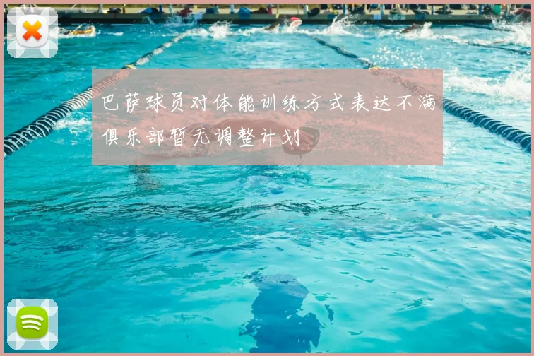 巴萨球员对体能训练方式表达不满俱乐部暂无调整计划