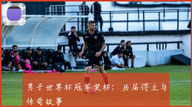 男子世界杯冠军奖杯：历届得主与传奇故事