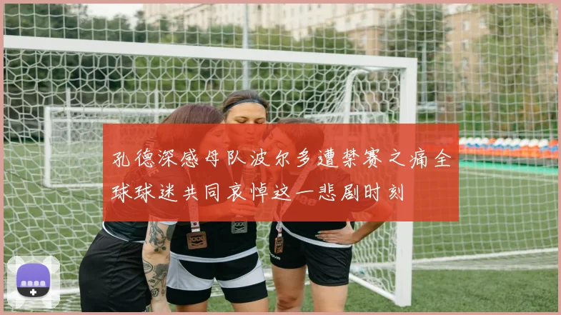孔德深感母队波尔多遭禁赛之痛全球球迷共同哀悼这一悲剧时刻
