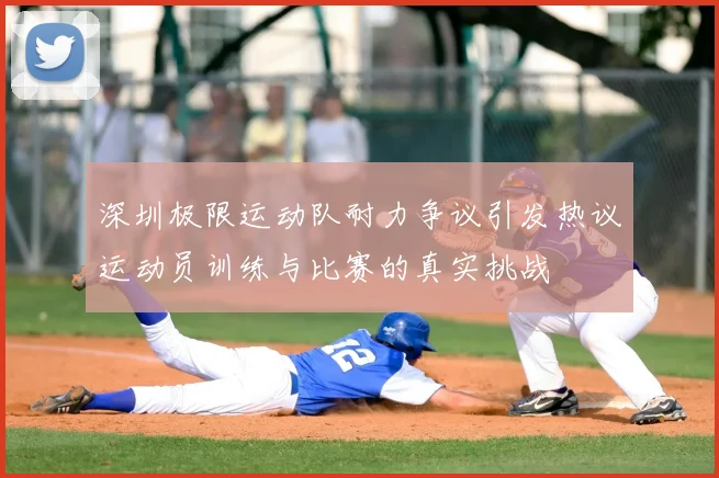 深圳极限运动队耐力争议引发热议运动员训练与比赛的真实挑战