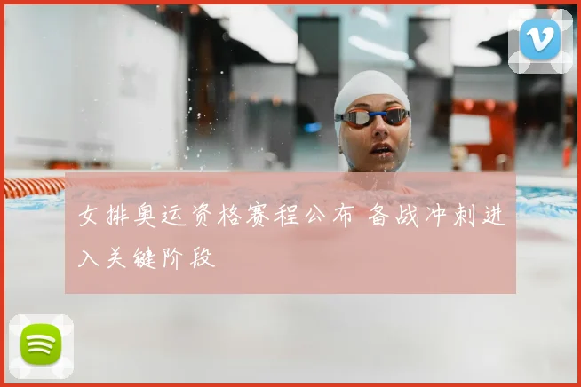 女排奥运资格赛程公布 备战冲刺进入关键阶段