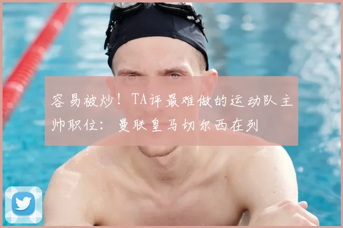 容易被炒!TA评最难做的运动队主帅职位:曼联皇马切尔西在列