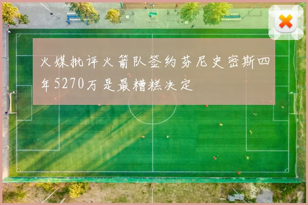 火媒批评火箭队签约芬尼史密斯四年5270万是最糟糕决定