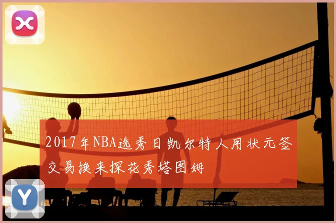 2017年NBA选秀日凯尔特人用状元签交易换来探花秀塔图姆