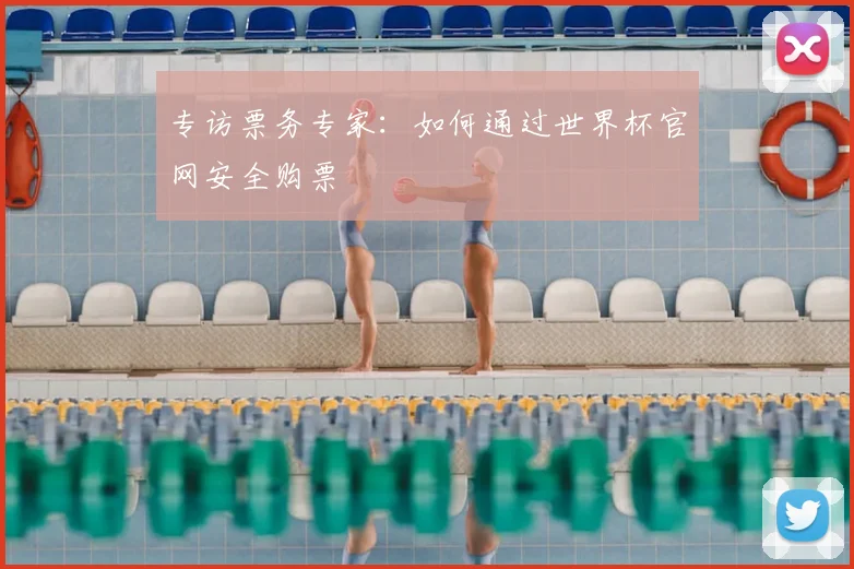 专访票务专家:如何通过世界杯官网安全购票