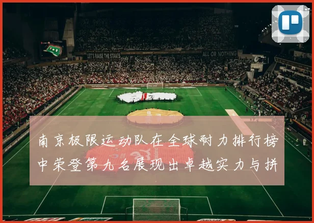 南京极限运动队在全球耐力排行榜中荣登第九名展现出卓越实力与拼搏精神