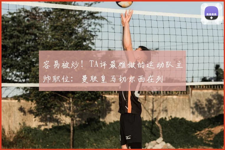 容易被炒!TA评最难做的运动队主帅职位:曼联皇马切尔西在列