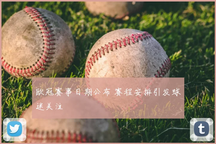 欧冠赛事日期公布 赛程安排引发球迷关注