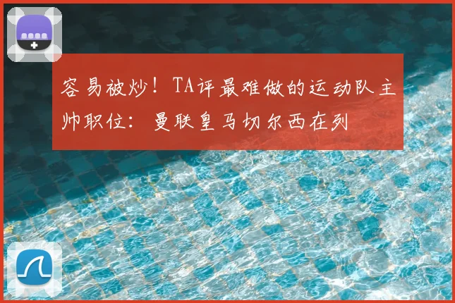 容易被炒！TA评最难做的运动队主帅职位：曼联皇马切尔西在列
