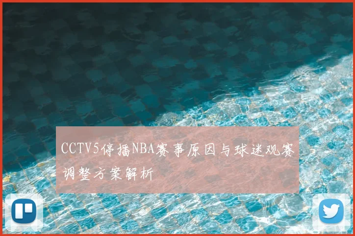 CCTV5停播NBA赛事原因与球迷观赛调整方案解析