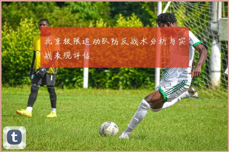 北京极限运动队防反战术分析与实战表现评估