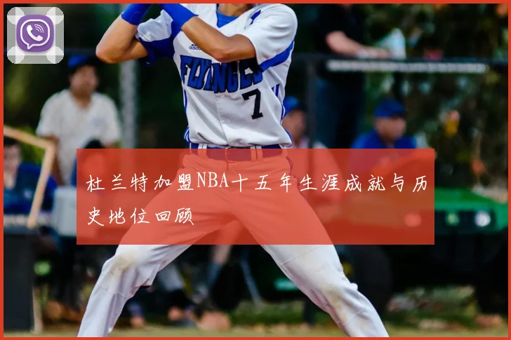 杜兰特加盟NBA十五年生涯成就与历史地位回顾