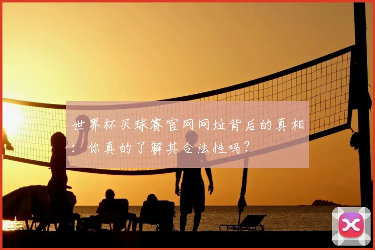 世界杯买球赛官网网址背后的真相:你真的了解其合法性吗?