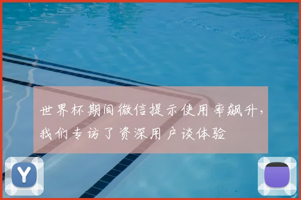 世界杯期间微信提示使用率飙升,我们专访了资深用户谈体验